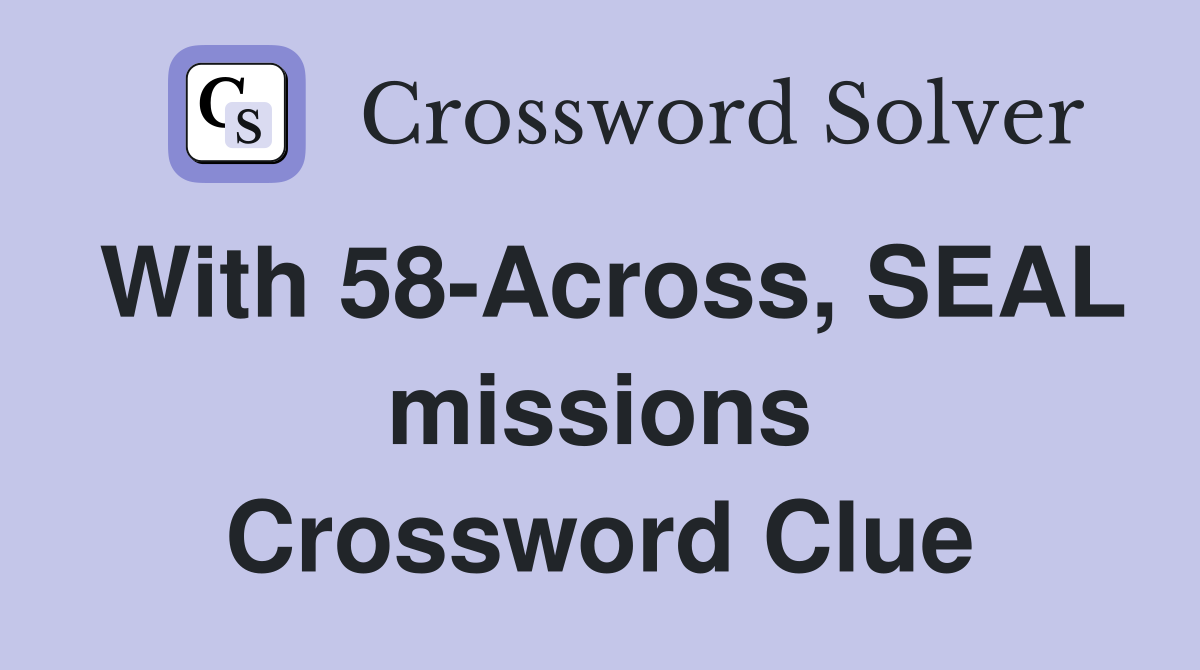 With 58-Across, SEAL missions Crossword Clue