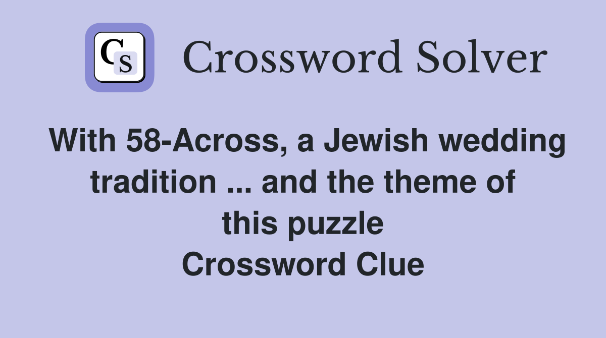 With 58-Across, a Jewish wedding tradition ... and the theme of this puzzle Crossword Clue