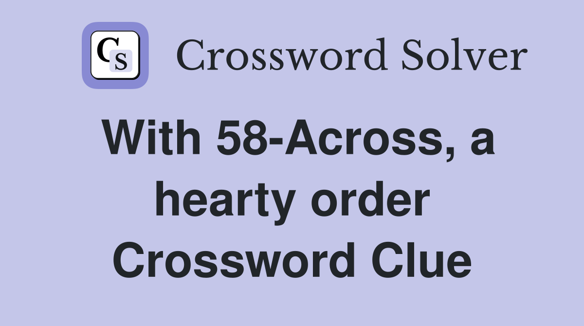 With 58-Across, a hearty order Crossword Clue