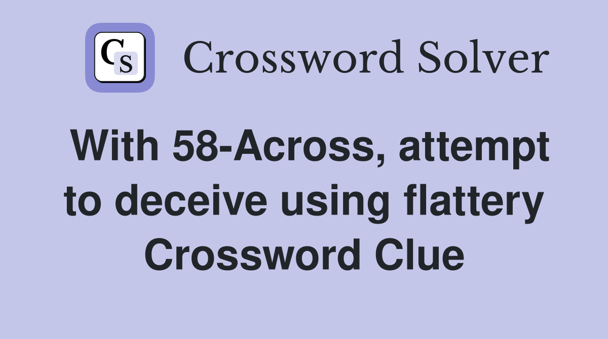 With 58-Across, attempt to deceive using flattery Crossword Clue