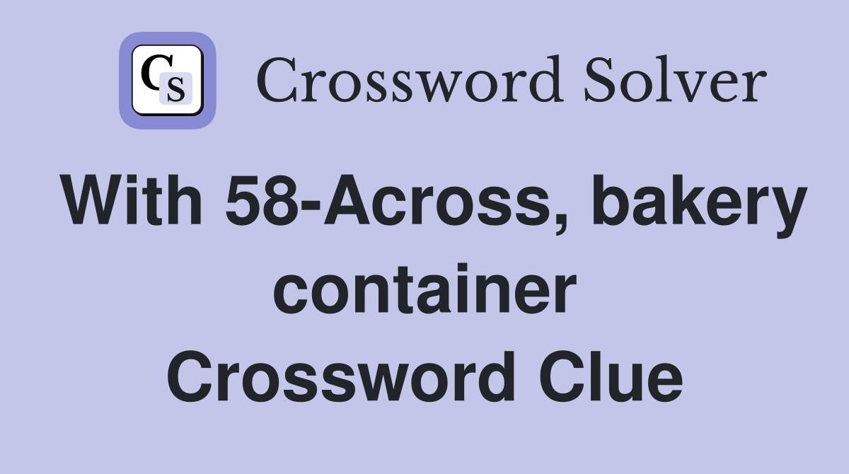 With 58-Across, bakery container Crossword Clue
