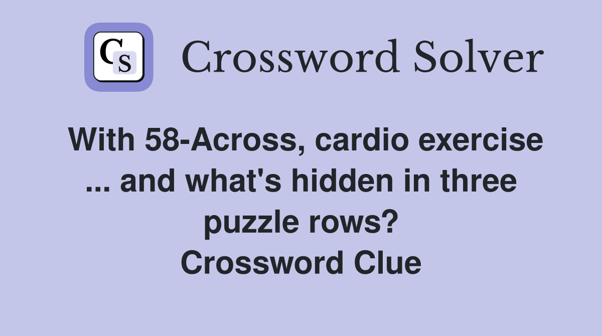 With 58-Across, cardio exercise ... and what's hidden in three puzzle rows? Crossword Clue