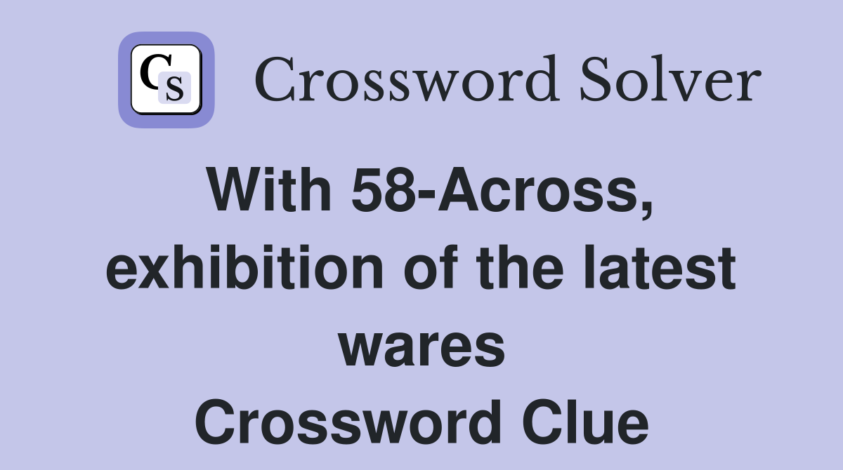 With 58-Across, exhibition of the latest wares Crossword Clue