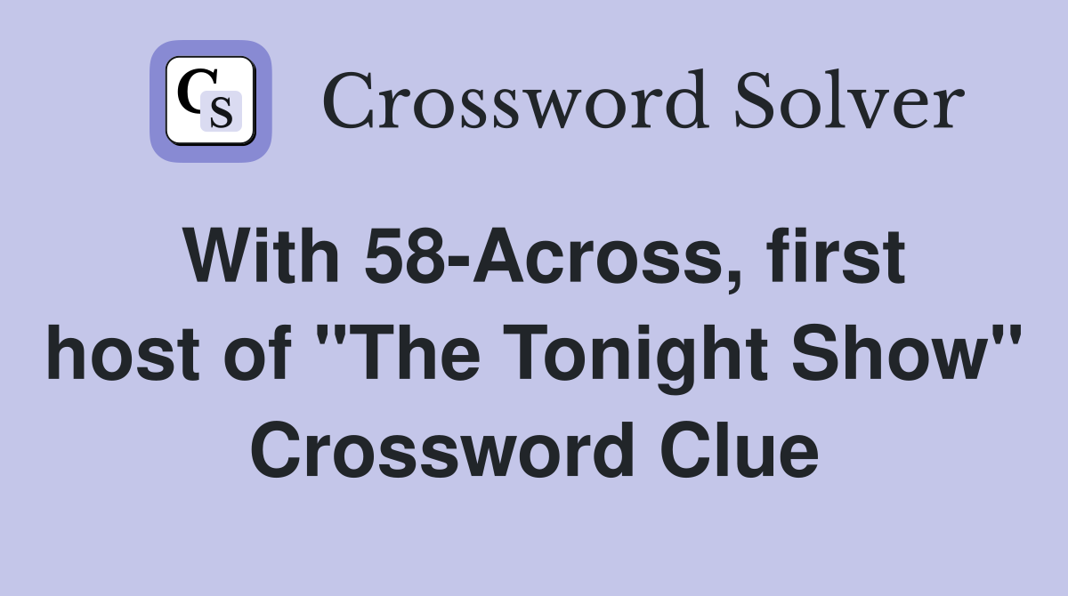 With 58-Across, first host of "The Tonight Show" Crossword Clue