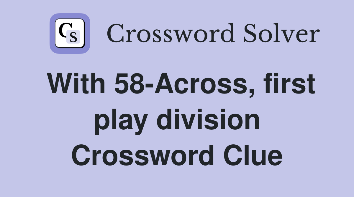 With 58-Across, first play division Crossword Clue