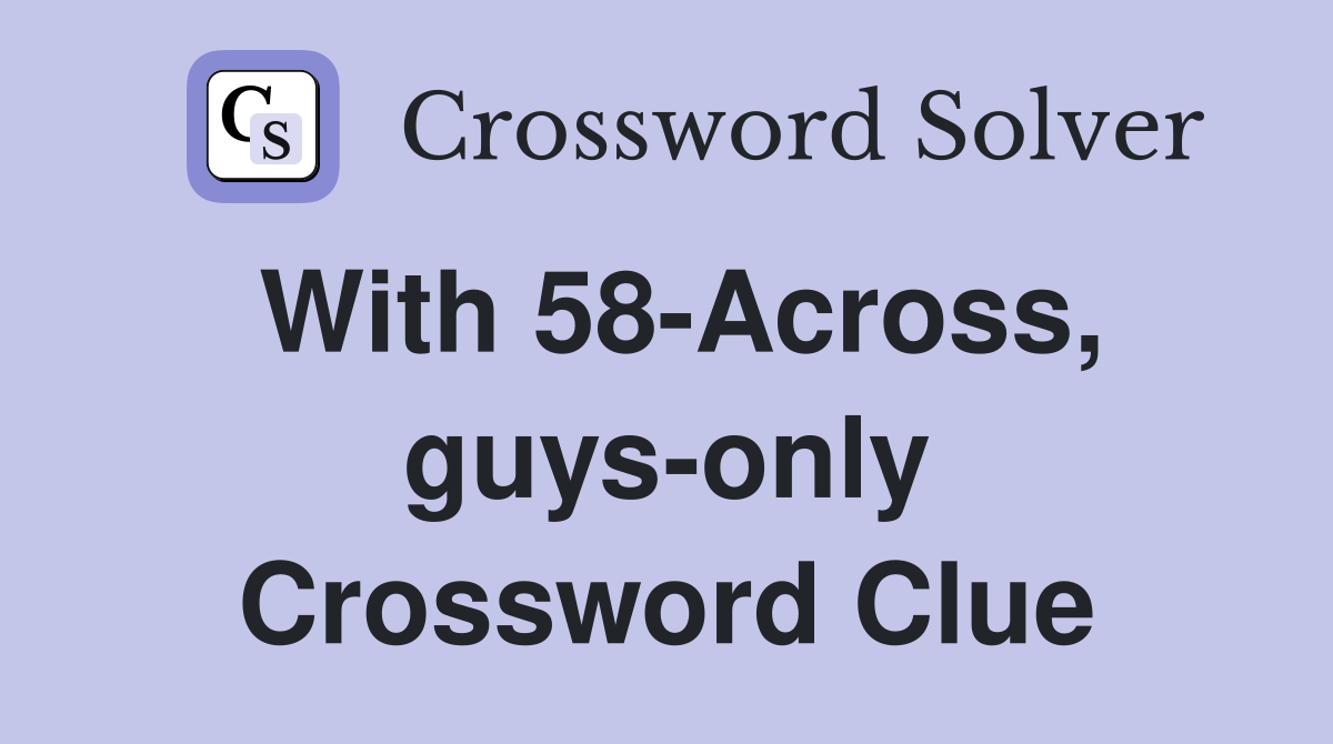 With 58-Across, guys-only Crossword Clue