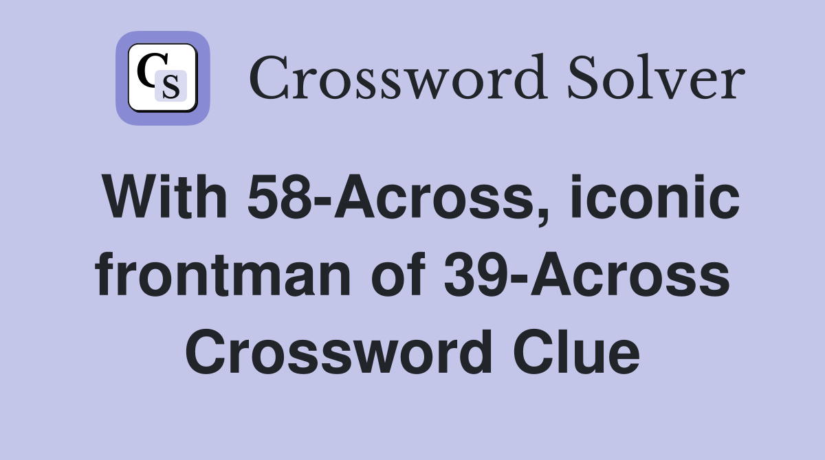 With 58-Across, iconic frontman of 39-Across Crossword Clue
