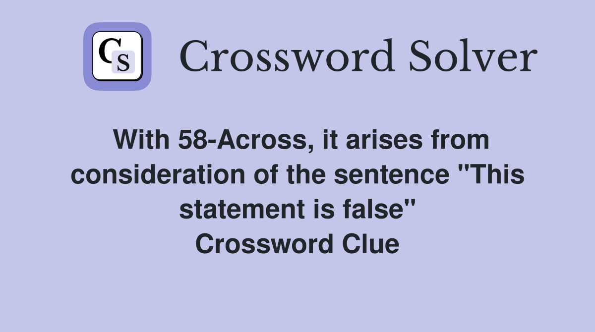 With 58-Across, it arises from consideration of the sentence "This statement is false" Crossword Clue