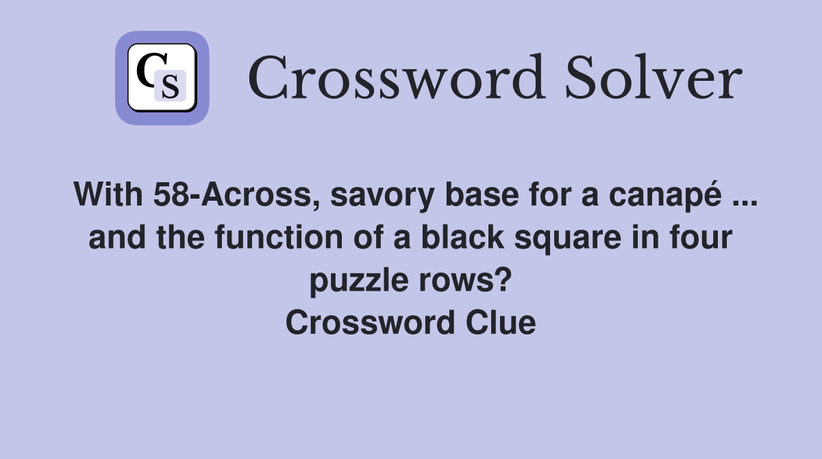 With 58-Across, savory base for a canapé ... and the function of a black square in four puzzle rows? Crossword Clue