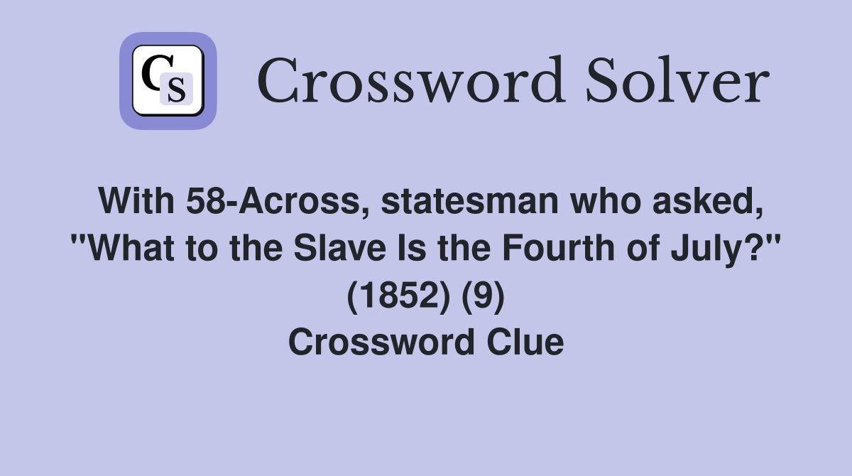 With 58-Across, statesman who asked, "What to the Slave Is the Fourth of July?" (1852) (9) Crossword Clue