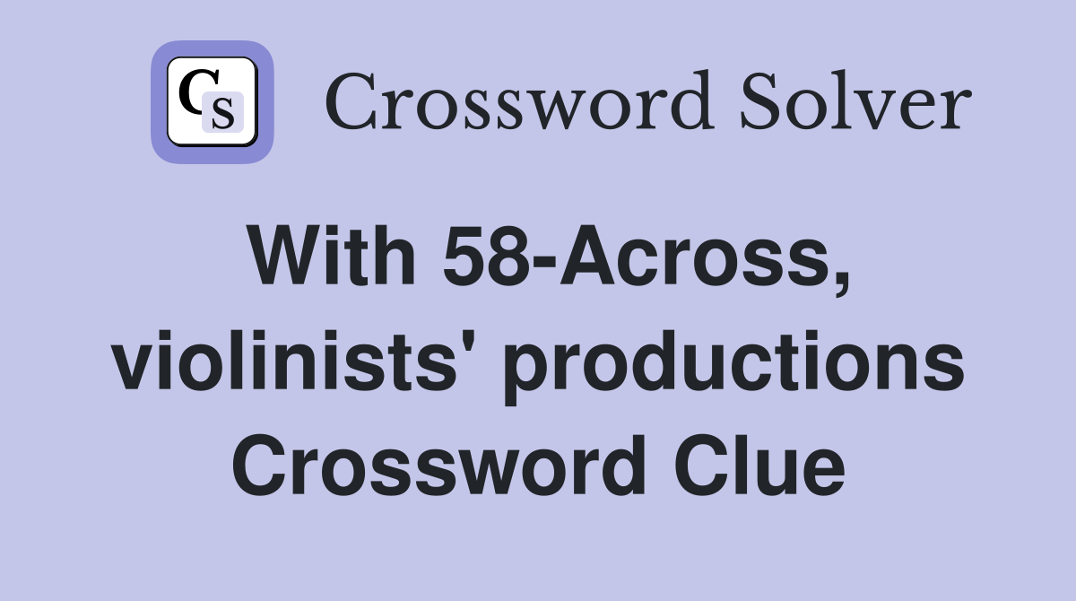 With 58-Across, violinists' productions Crossword Clue
