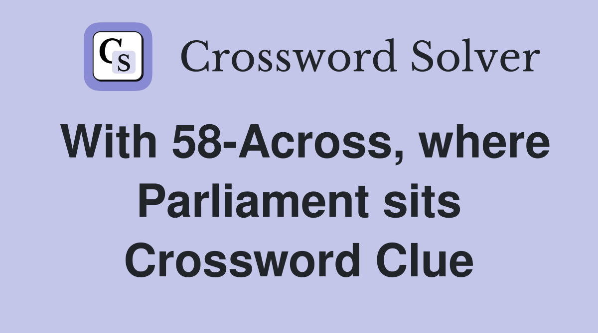 With 58-Across, where Parliament sits Crossword Clue