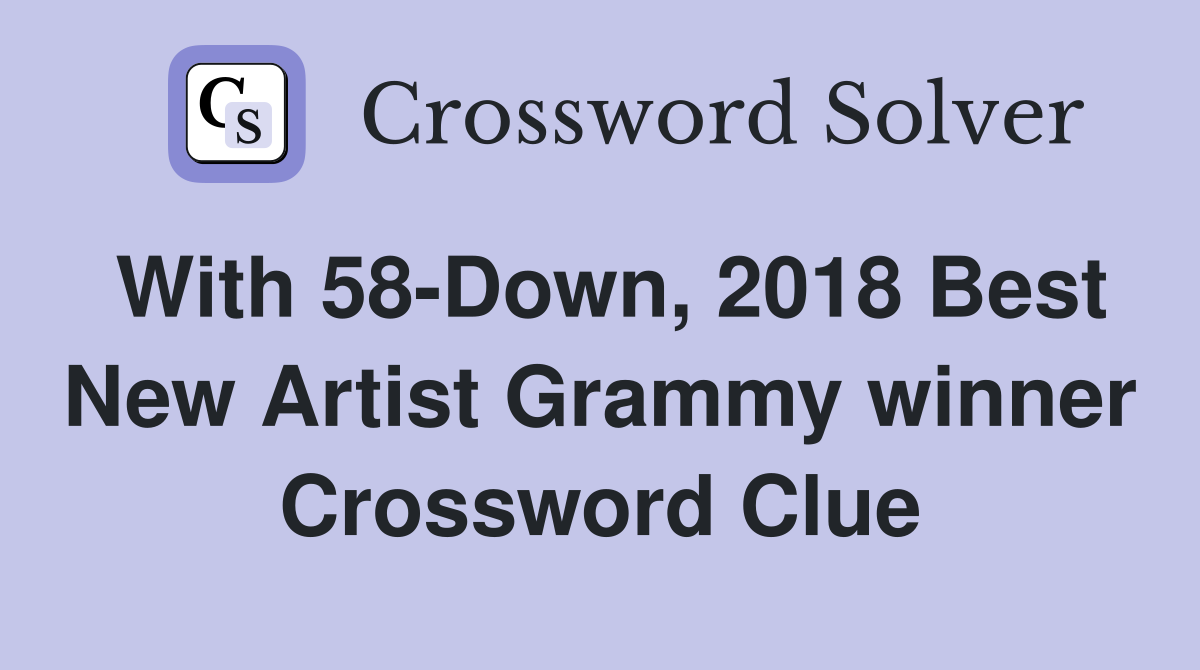 With 58-Down, 2018 Best New Artist Grammy winner Crossword Clue