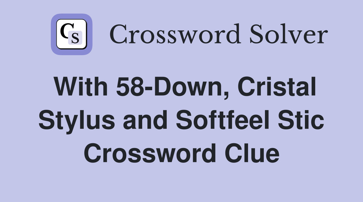 With 58-Down, Cristal Stylus and Softfeel Stic Crossword Clue
