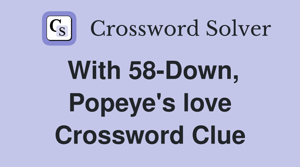 With 58-Down, Popeye's love Crossword Clue