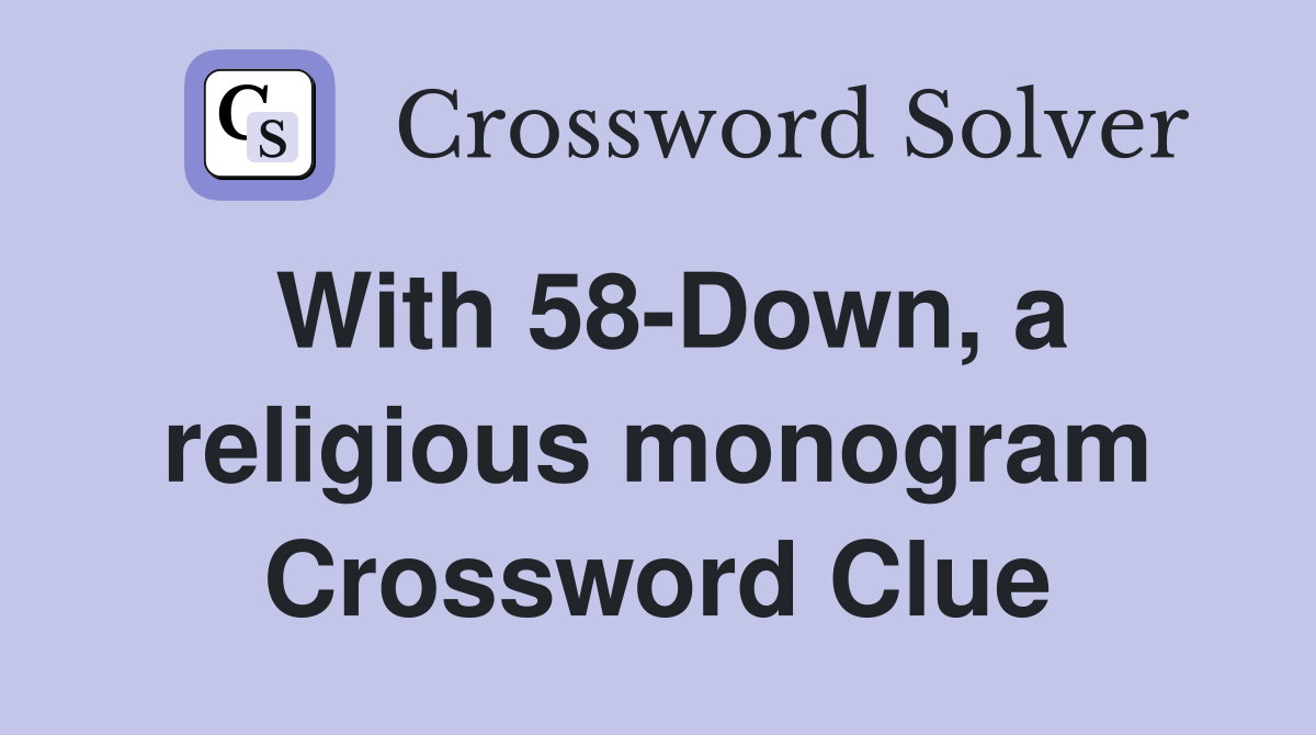 With 58-Down, a religious monogram Crossword Clue