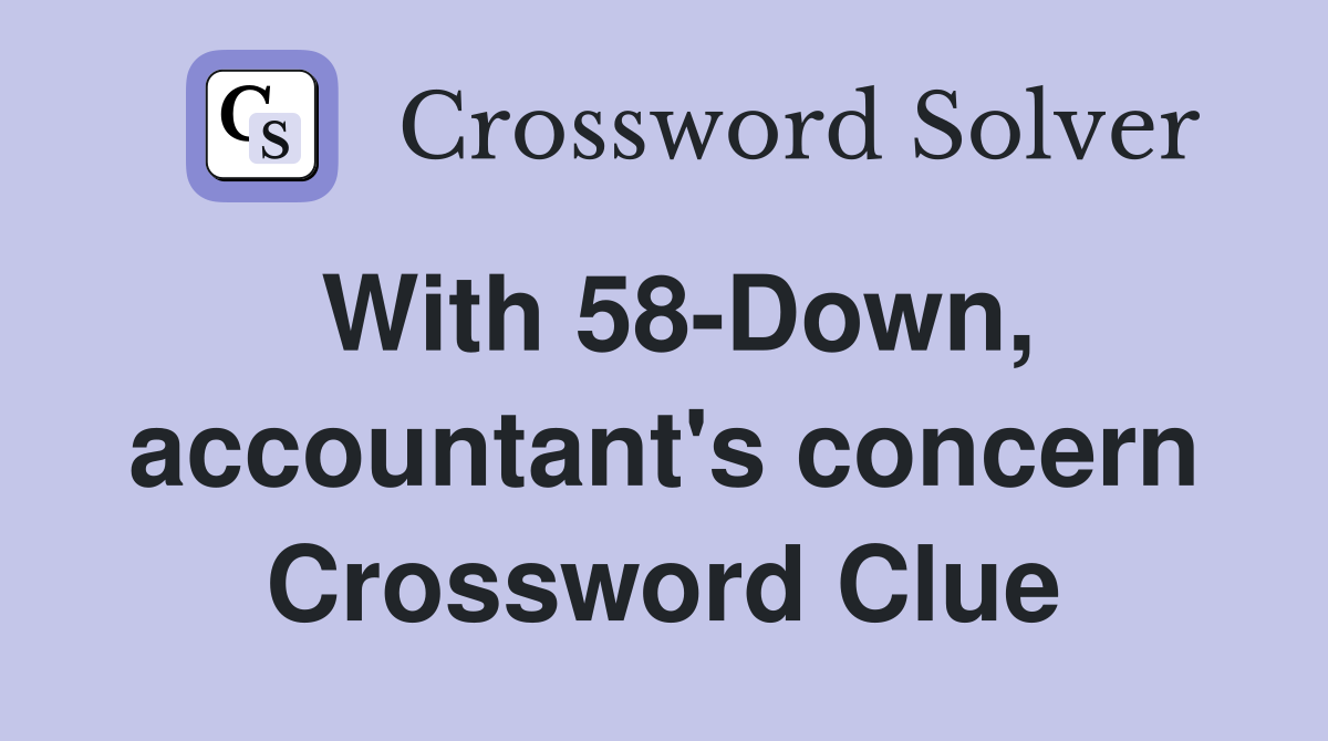 With 58-Down, accountant's concern Crossword Clue
