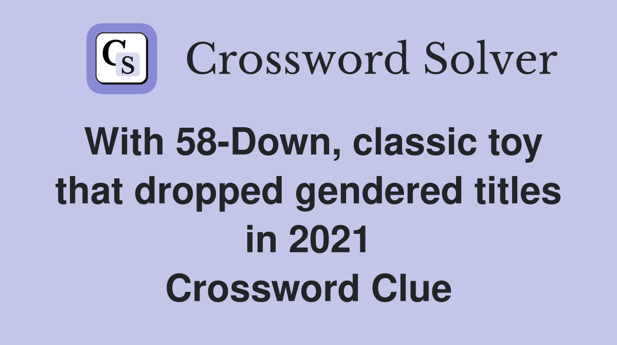 With 58-Down, classic toy that dropped gendered titles in 2021 Crossword Clue
