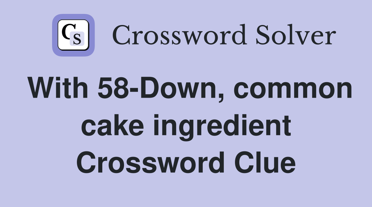 With 58-Down, common cake ingredient Crossword Clue