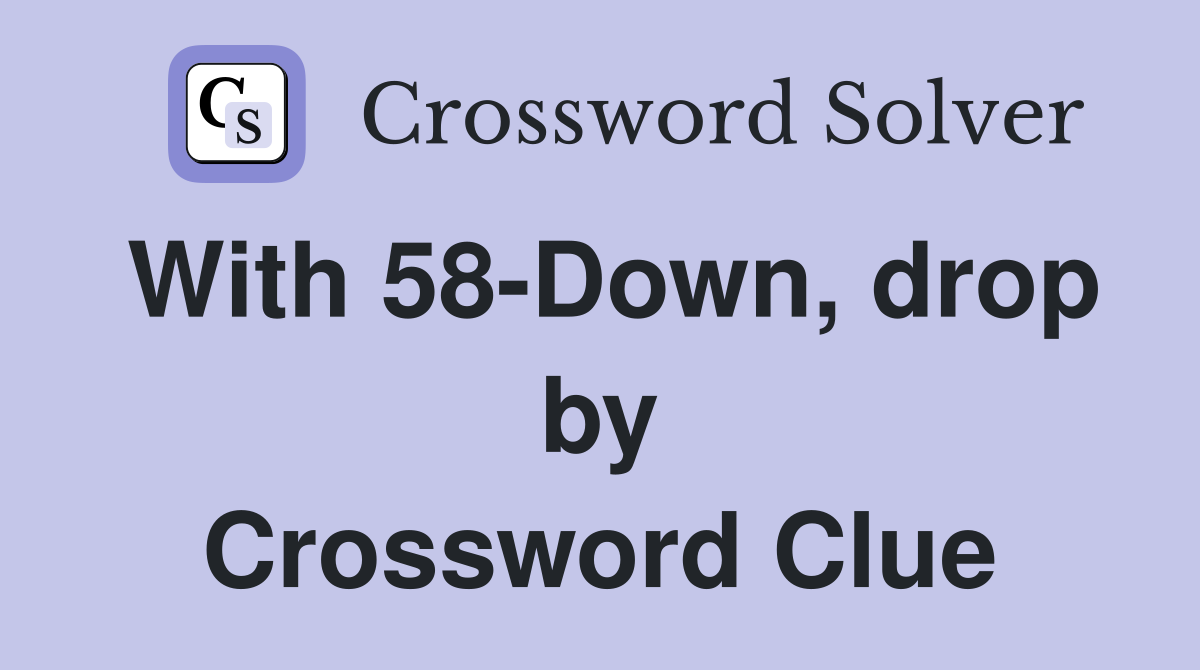 With 58-Down, drop by Crossword Clue