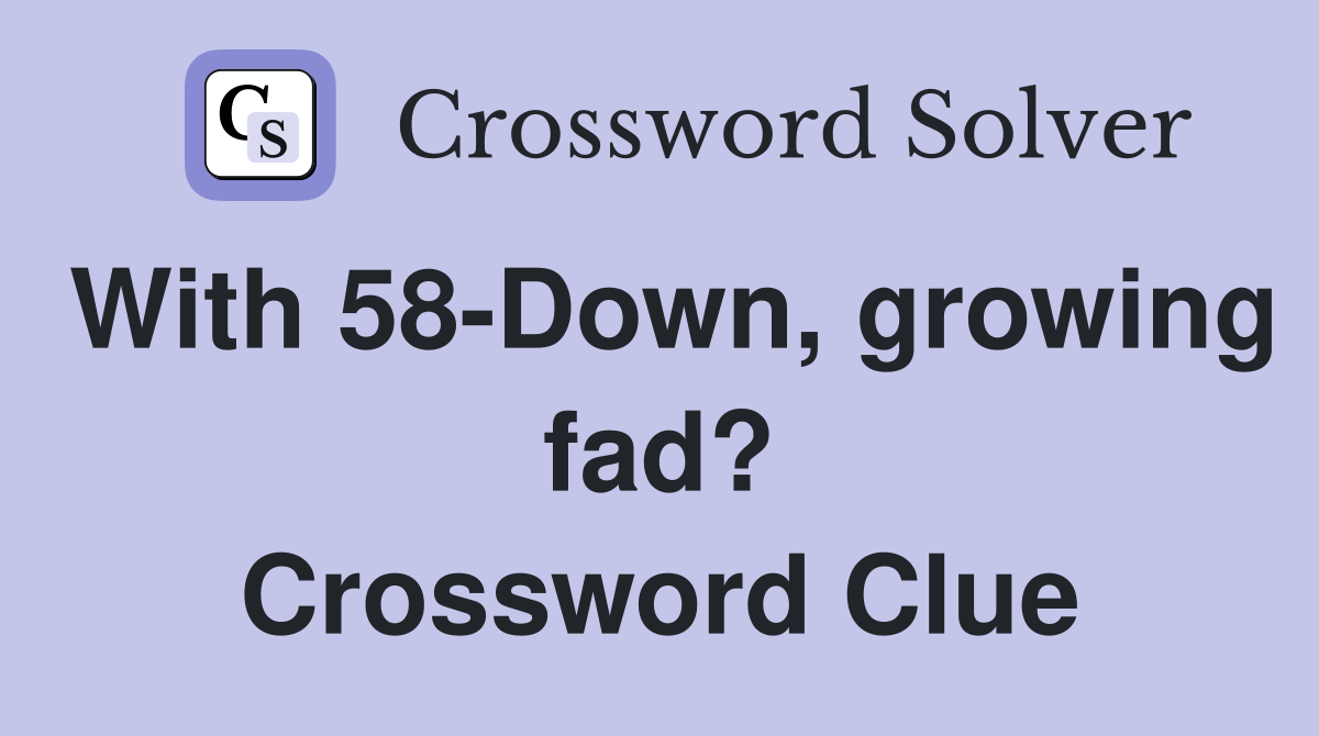 With 58-Down, growing fad? Crossword Clue