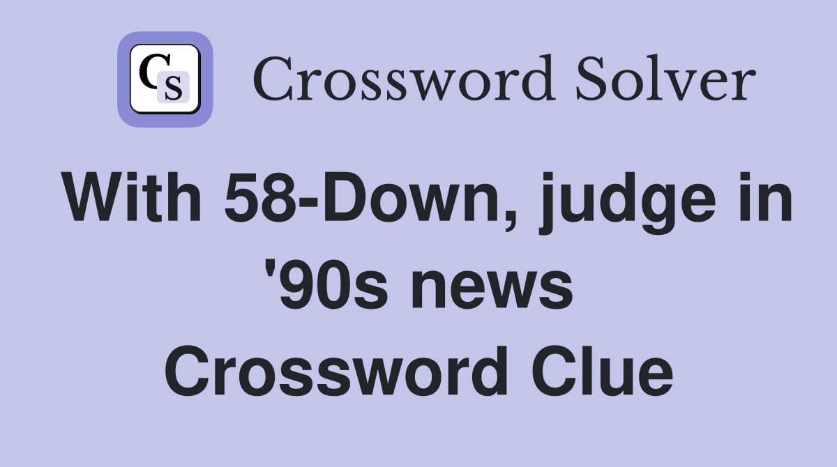 With 58-Down, judge in '90s news Crossword Clue