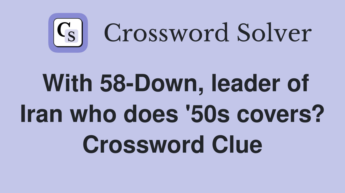 With 58-Down, leader of Iran who does '50s covers? Crossword Clue