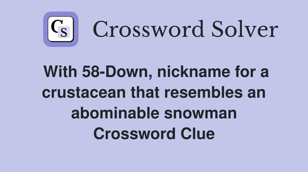 With 58-Down, nickname for a crustacean that resembles an abominable snowman Crossword Clue