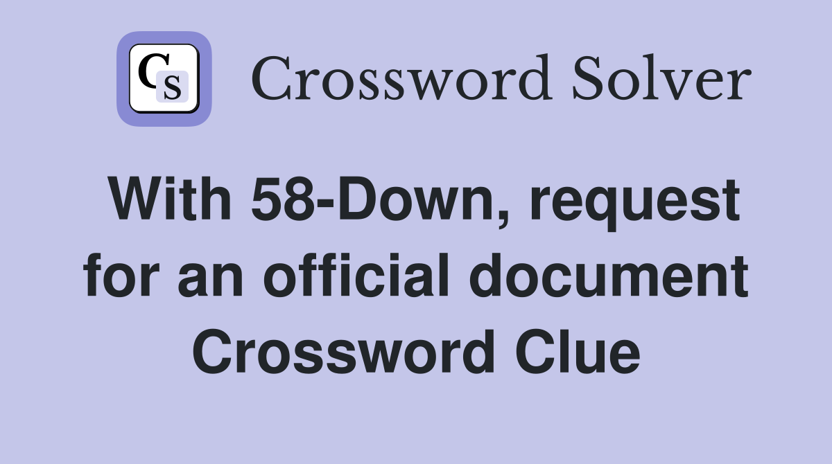 With 58-Down, request for an official document Crossword Clue