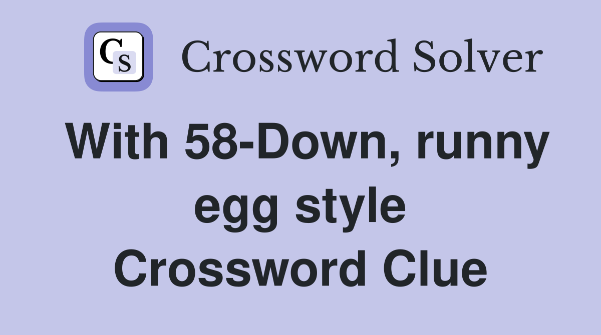 With 58-Down, runny egg style Crossword Clue