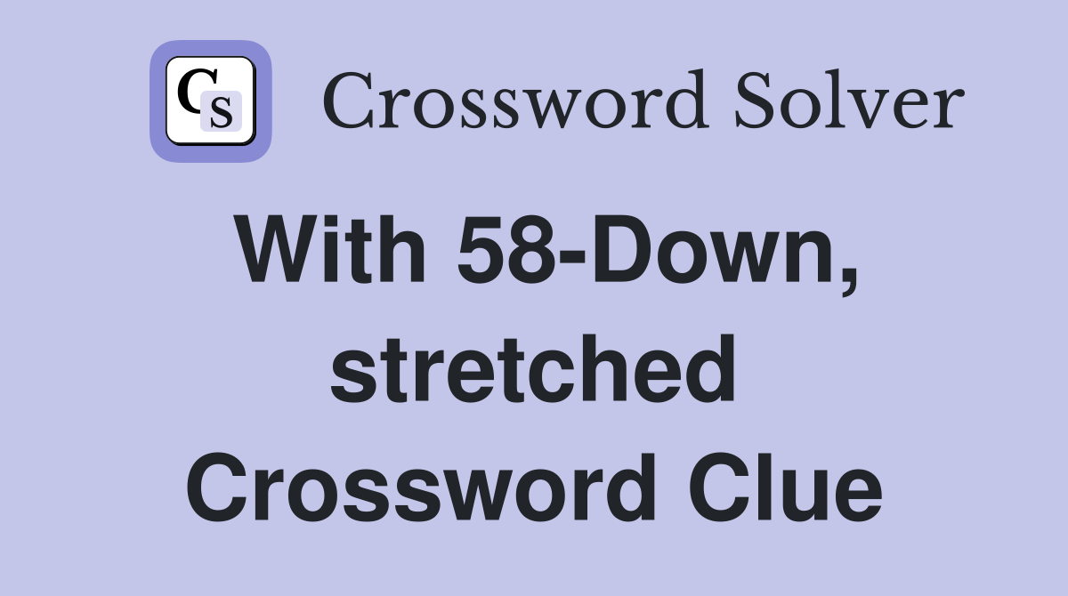 With 58-Down, stretched Crossword Clue