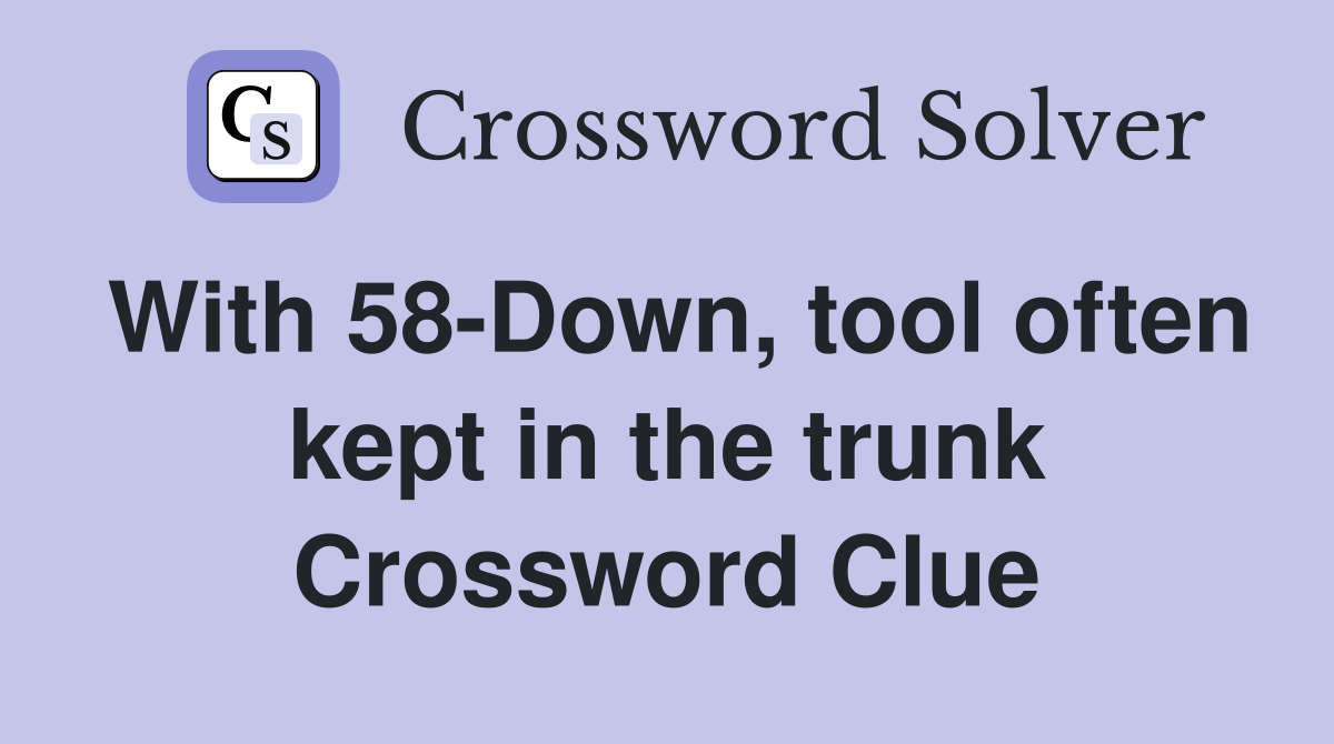 With 58-Down, tool often kept in the trunk Crossword Clue