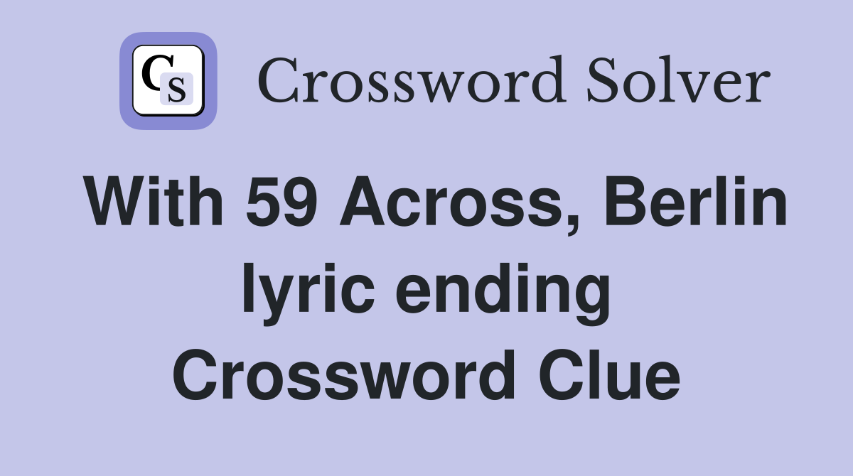 With 59 Across, Berlin lyric ending Crossword Clue