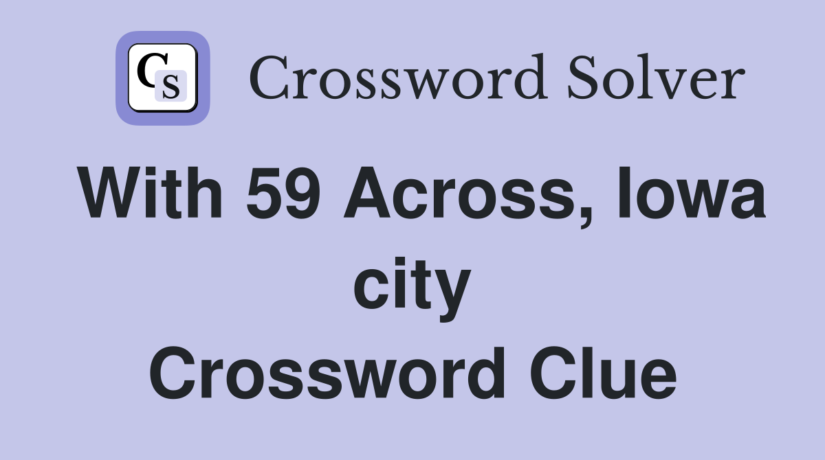 With 59 Across, Iowa city Crossword Clue