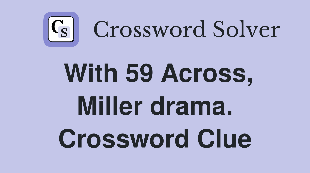 With 59 Across, Miller drama. Crossword Clue