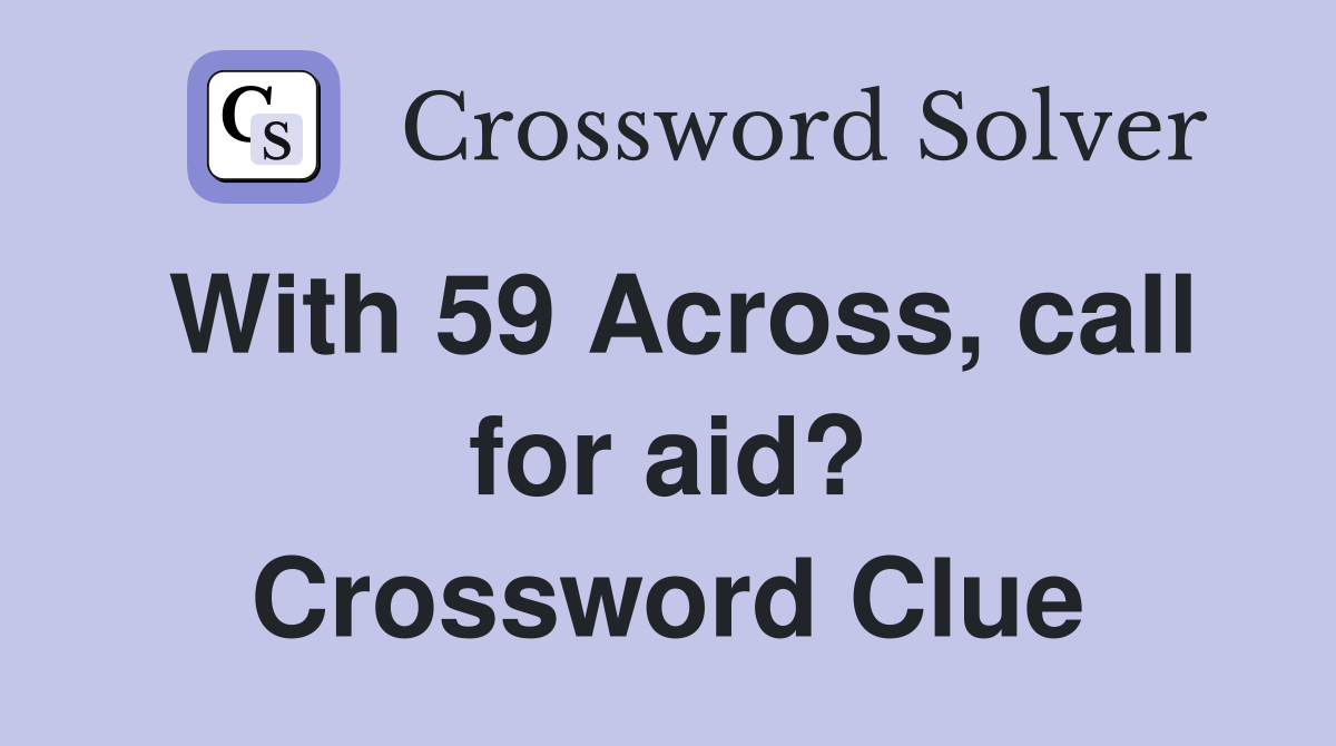 With 59 Across, call for aid? Crossword Clue