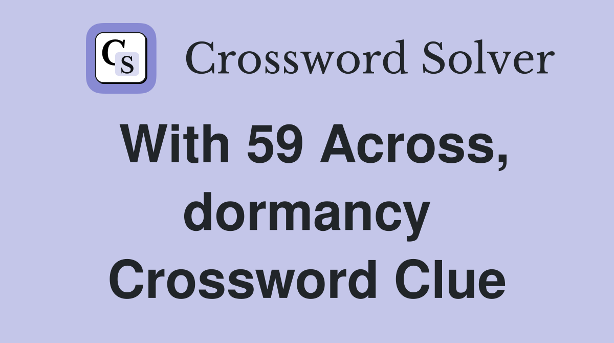 With 59 Across, dormancy Crossword Clue