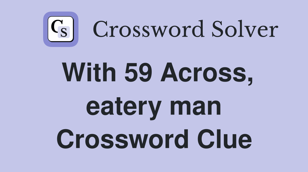 With 59 Across, eatery man Crossword Clue