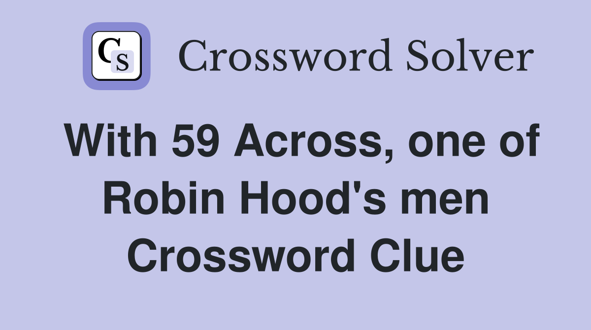 With 59 Across, one of Robin Hood's men Crossword Clue