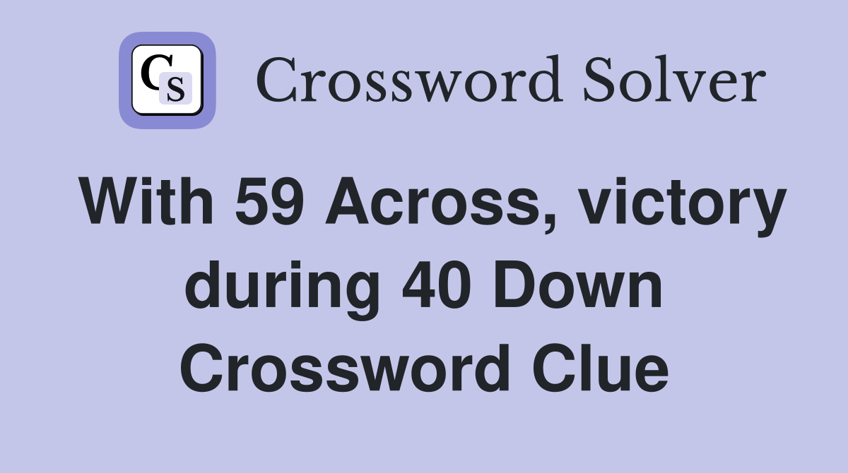 With 59 Across, victory during 40 Down Crossword Clue