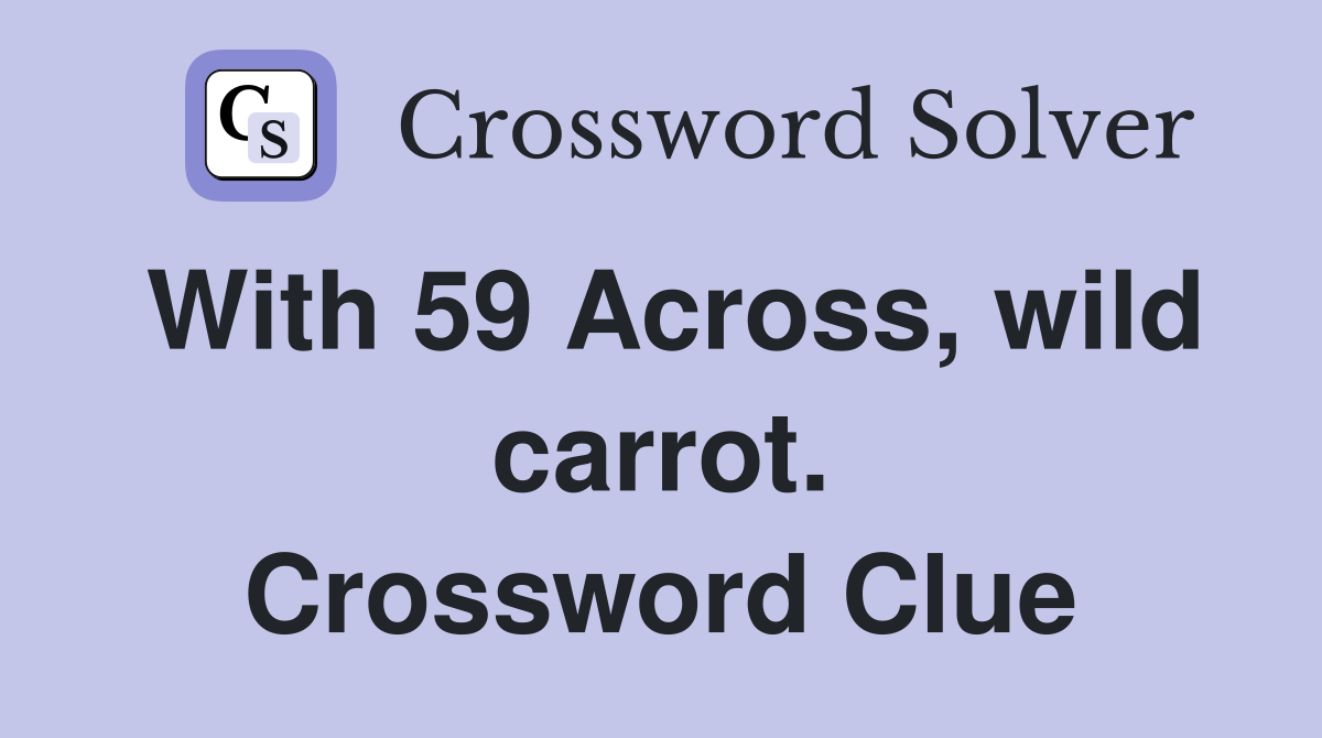 With 59 Across, wild carrot. Crossword Clue