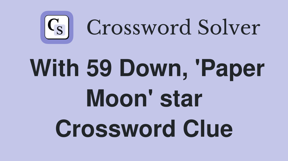 With 59 Down, 'Paper Moon' star Crossword Clue