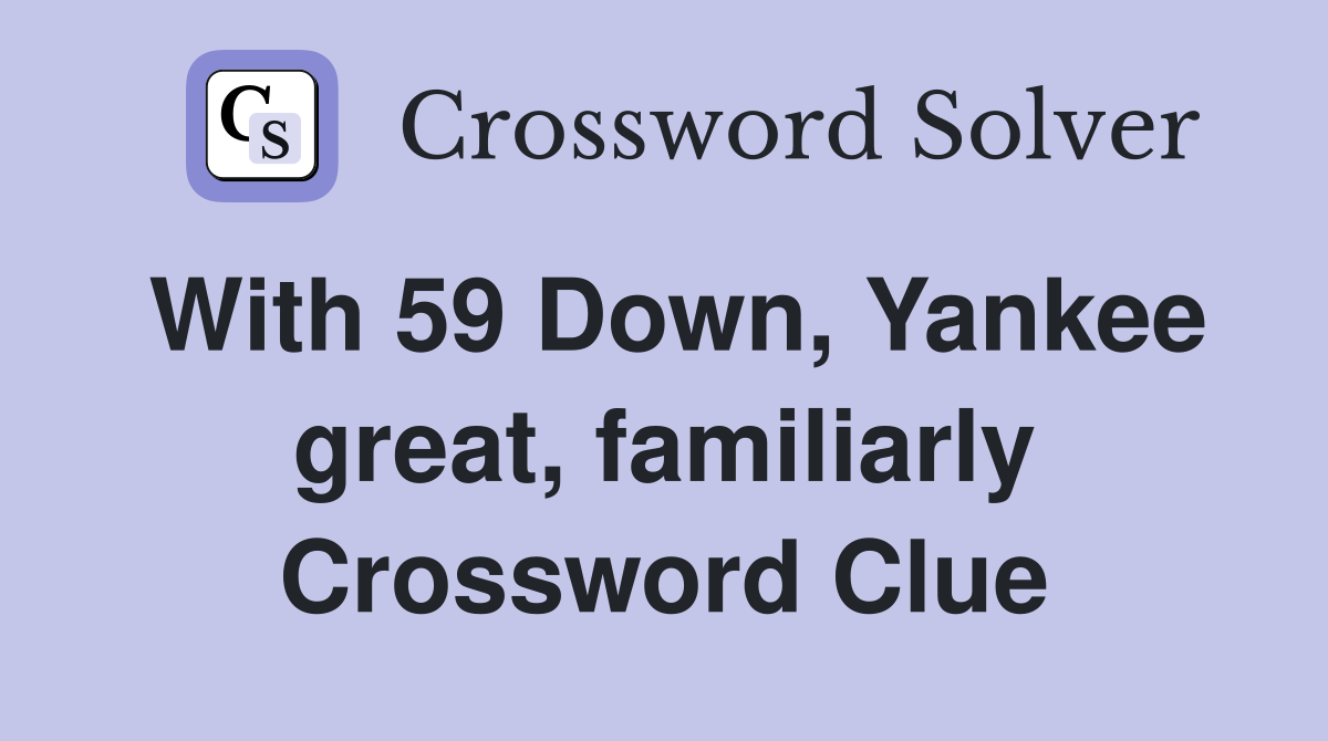 With 59 Down, Yankee great, familiarly Crossword Clue