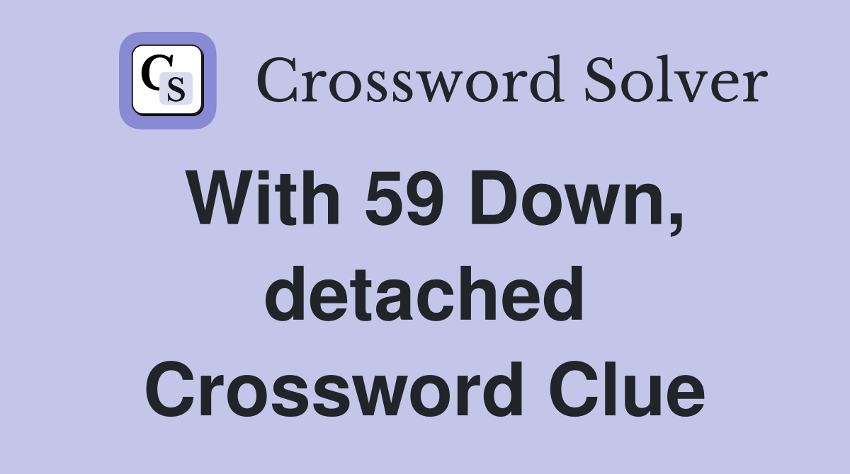 With 59 Down, detached Crossword Clue