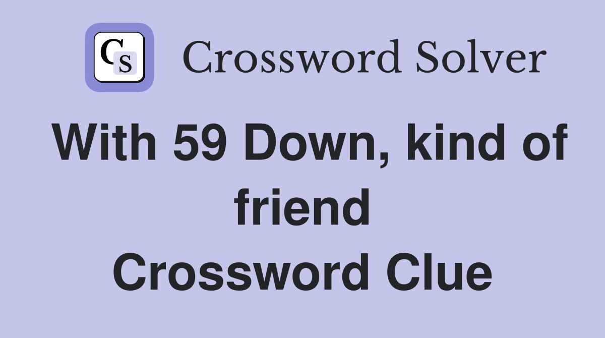 With 59 Down, kind of friend Crossword Clue