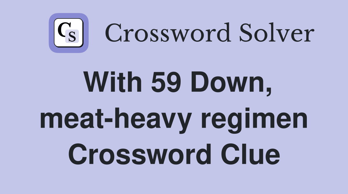 With 59 Down, meat-heavy regimen Crossword Clue