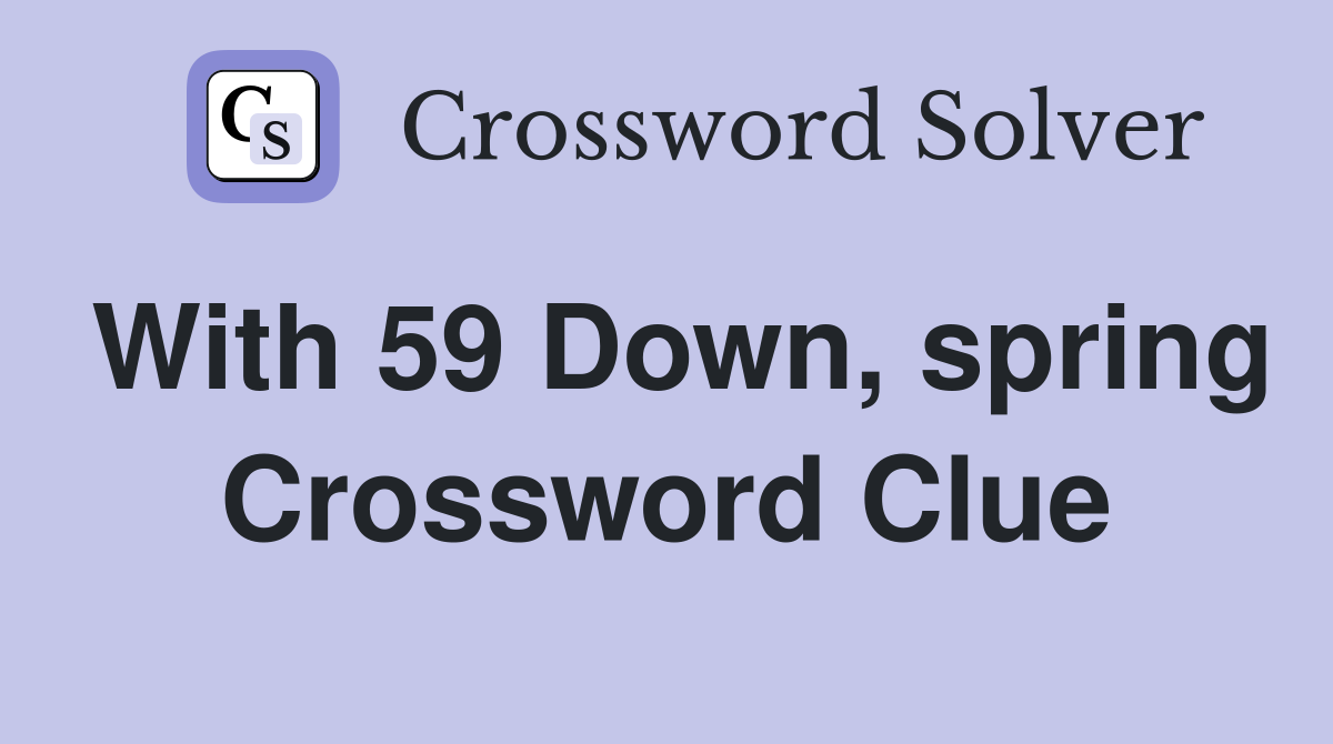 With 59 Down, spring Crossword Clue