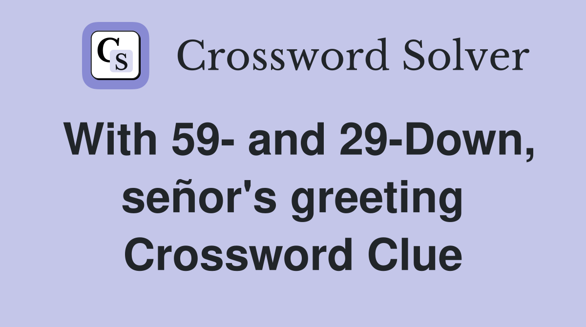 With 59- and 29-Down, señor's greeting Crossword Clue