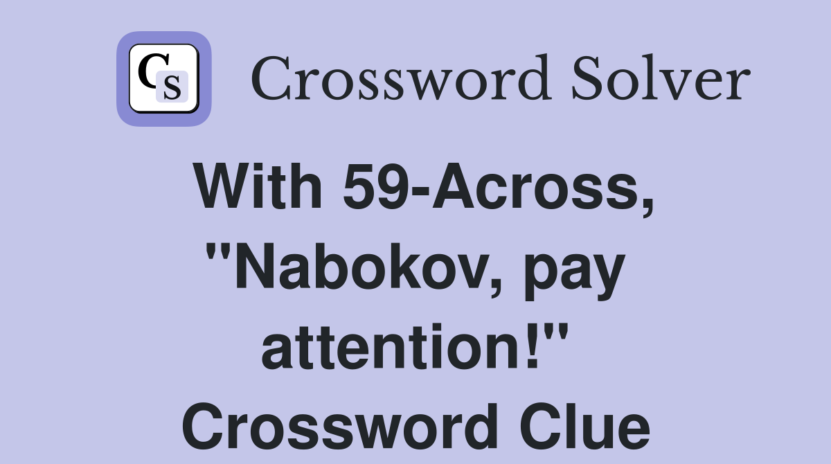 With 59-Across, "Nabokov, pay attention!" Crossword Clue