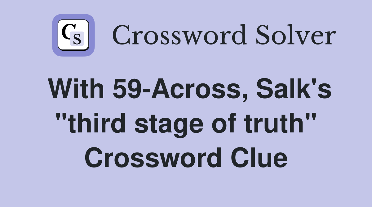 With 59-Across, Salk's "third stage of truth" Crossword Clue
